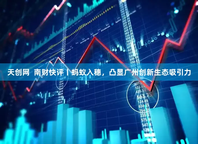 天创网  南财快评丨蚂蚁入穗，凸显广州创新生态吸引力