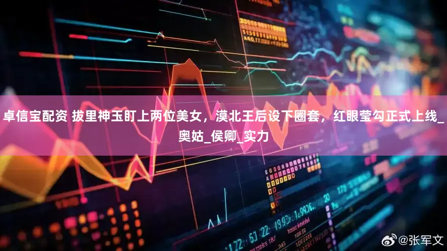 卓信宝配资 拔里神玉盯上两位美女，漠北王后设下圈套，红眼莹勾正式上线_奥姑_侯卿_实力