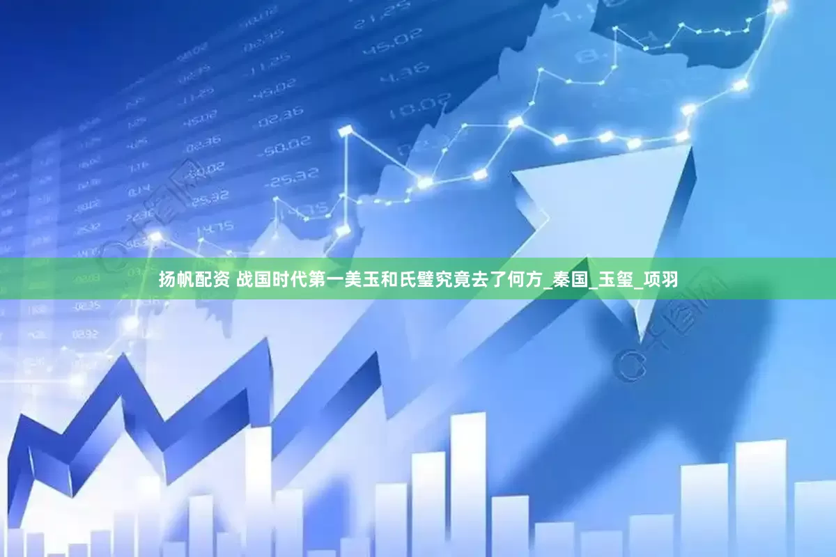 扬帆配资 战国时代第一美玉和氏璧究竟去了何方_秦国_玉玺_项羽
