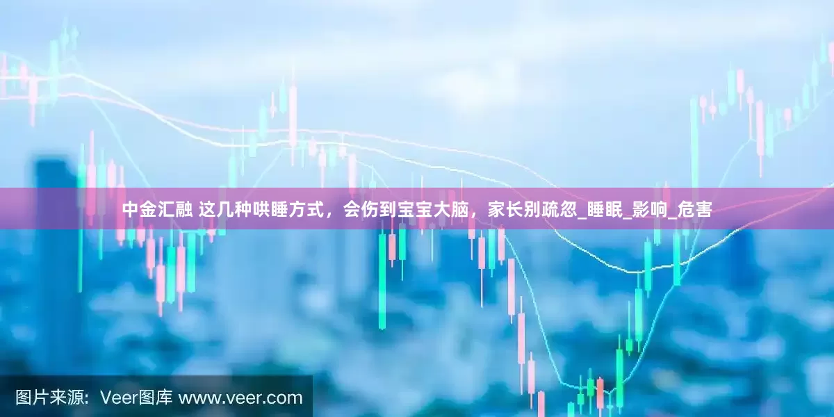 中金汇融 这几种哄睡方式，会伤到宝宝大脑，家长别疏忽_睡眠_影响_危害