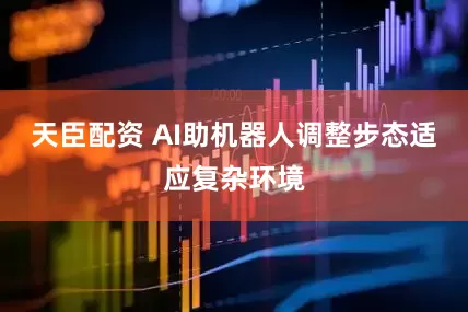 天臣配资 AI助机器人调整步态适应复杂环境