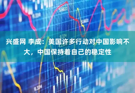 兴盛网 李成：美国许多行动对中国影响不大，中国保持着自己的稳定性