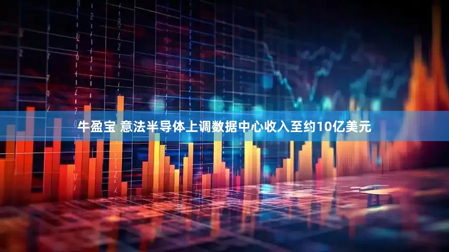 牛盈宝 意法半导体上调数据中心收入至约10亿美元